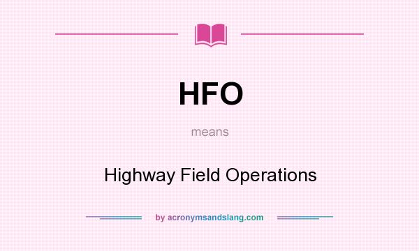 What does HFO mean? It stands for Highway Field Operations