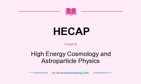 What does HECAP mean? It stands for High Energy Cosmology and Astroparticle Physics