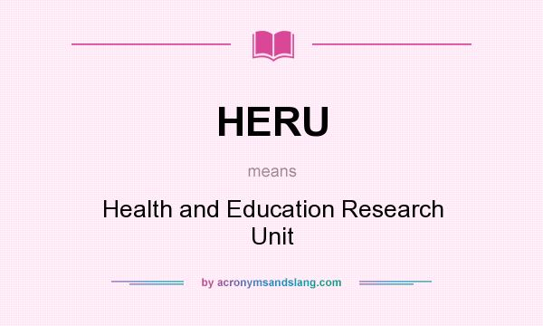 What does HERU mean? It stands for Health and Education Research Unit