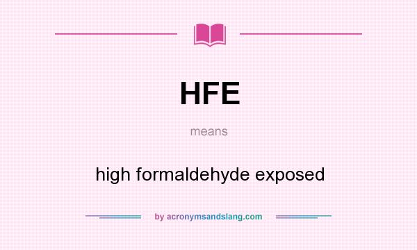 What does HFE mean? It stands for high formaldehyde exposed