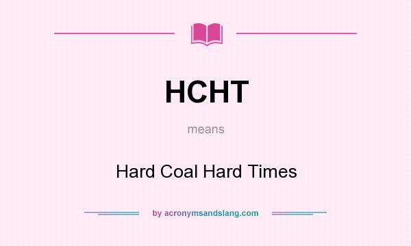 What does HCHT mean? It stands for Hard Coal Hard Times