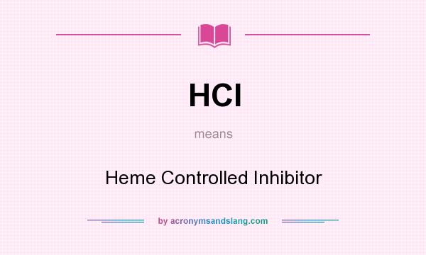 What does HCI mean? It stands for Heme Controlled Inhibitor