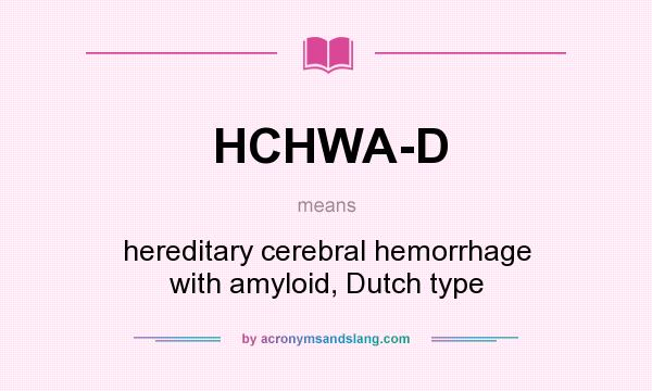What does HCHWA-D mean? It stands for hereditary cerebral hemorrhage with amyloid, Dutch type