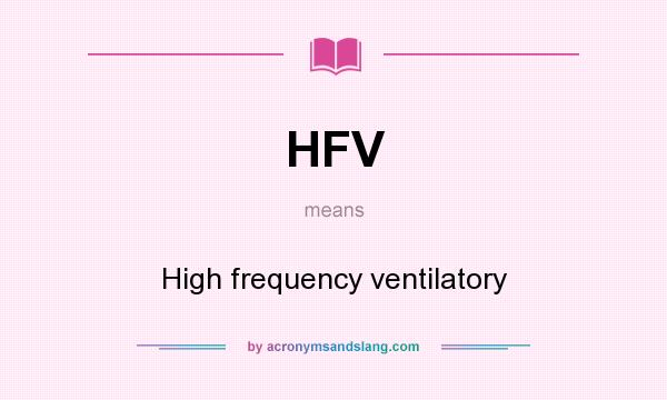 What does HFV mean? It stands for High frequency ventilatory