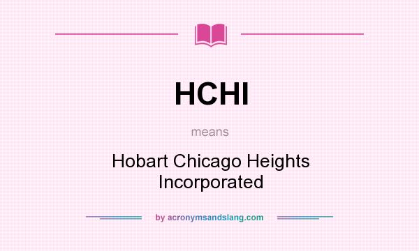 What does HCHI mean? It stands for Hobart Chicago Heights Incorporated