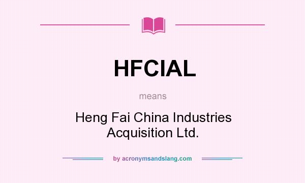 What does HFCIAL mean? It stands for Heng Fai China Industries Acquisition Ltd.