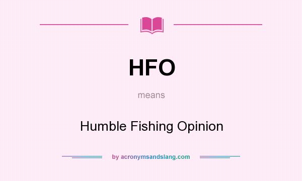 What does HFO mean? It stands for Humble Fishing Opinion