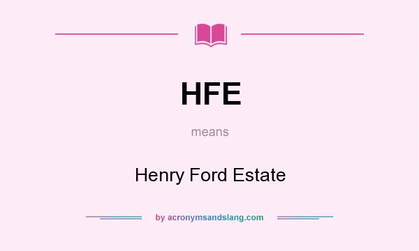 What does HFE mean? It stands for Henry Ford Estate