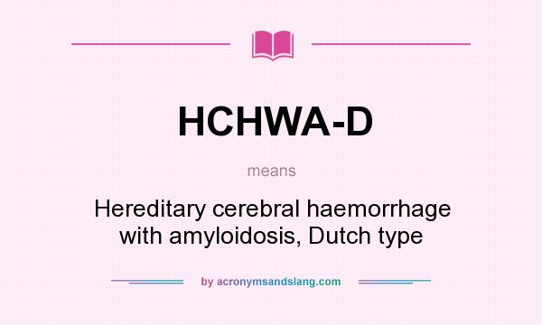 What does HCHWA-D mean? It stands for Hereditary cerebral haemorrhage with amyloidosis, Dutch type