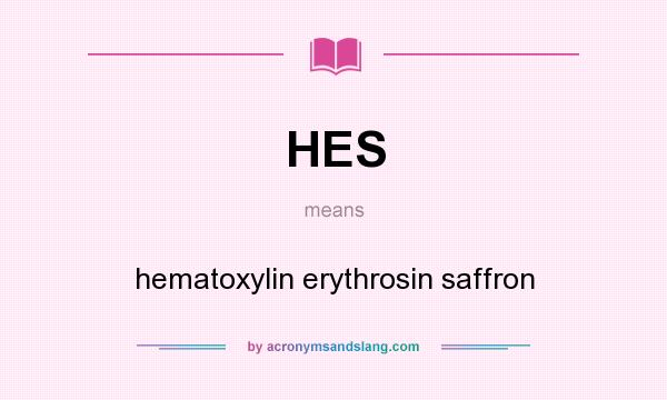 What does HES mean? It stands for hematoxylin erythrosin saffron