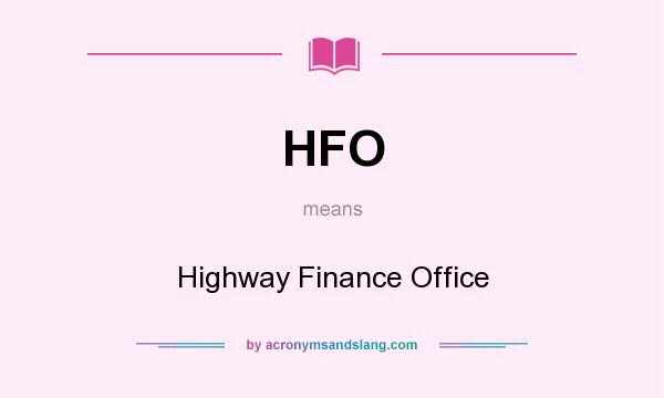What does HFO mean? It stands for Highway Finance Office