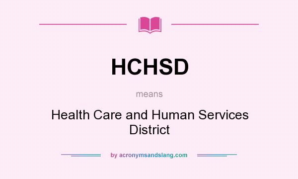 What does HCHSD mean? It stands for Health Care and Human Services District