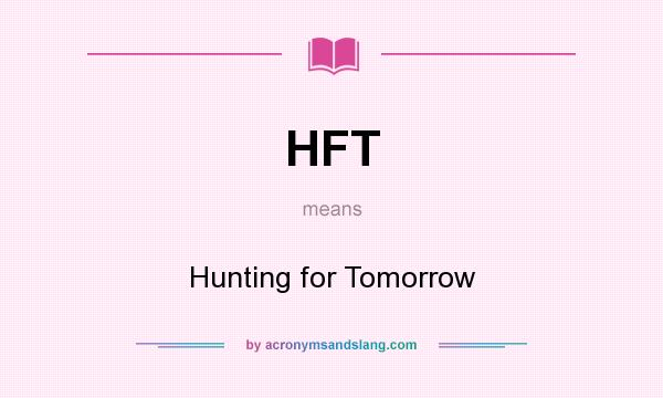 What does HFT mean? It stands for Hunting for Tomorrow