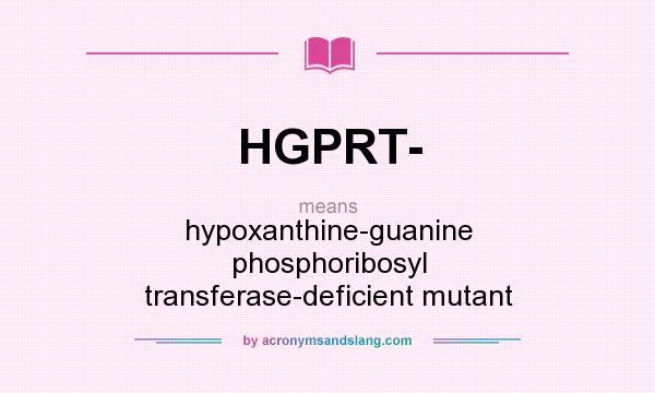 What does HGPRT- mean? It stands for hypoxanthine-guanine phosphoribosyl transferase-deficient mutant