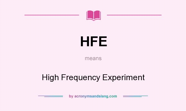 What does HFE mean? It stands for High Frequency Experiment