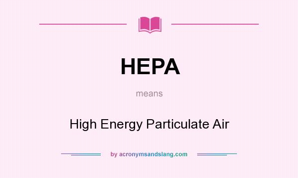 What does HEPA mean? It stands for High Energy Particulate Air