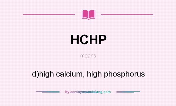 What does HCHP mean? It stands for d)high calcium, high phosphorus