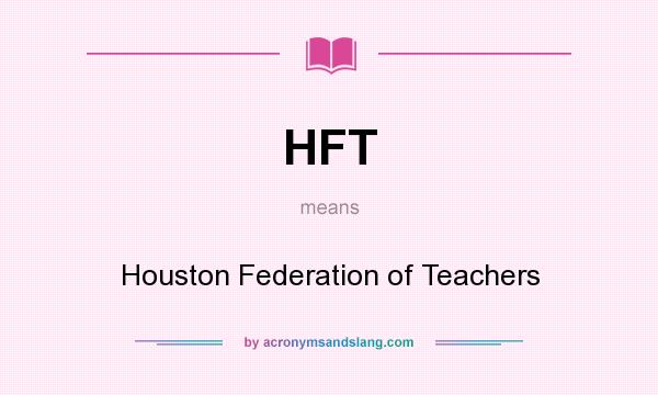 What does HFT mean? It stands for Houston Federation of Teachers