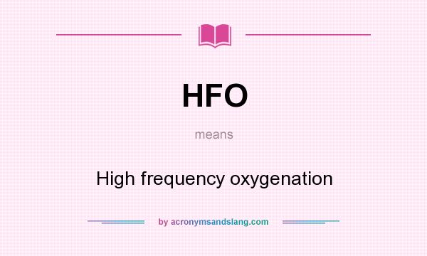What does HFO mean? It stands for High frequency oxygenation