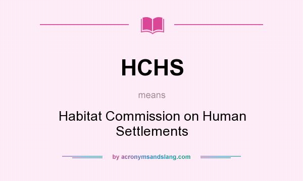 What does HCHS mean? It stands for Habitat Commission on Human Settlements