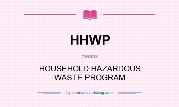 What does HHWP mean? It stands for HOUSEHOLD HAZARDOUS WASTE PROGRAM