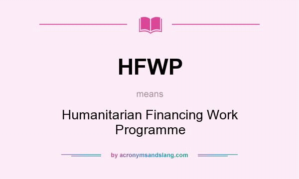 What does HFWP mean? It stands for Humanitarian Financing Work Programme