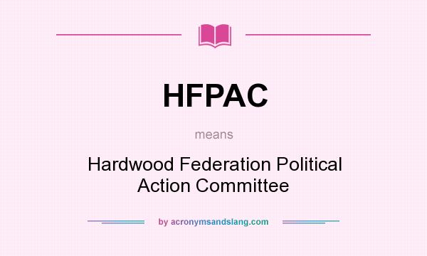 What does HFPAC mean? It stands for Hardwood Federation Political Action Committee