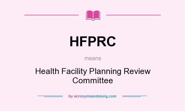 What does HFPRC mean? It stands for Health Facility Planning Review Committee