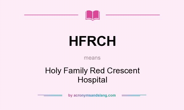 What does HFRCH mean? It stands for Holy Family Red Crescent Hospital