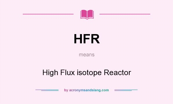 What does HFR mean? It stands for High Flux isotope Reactor