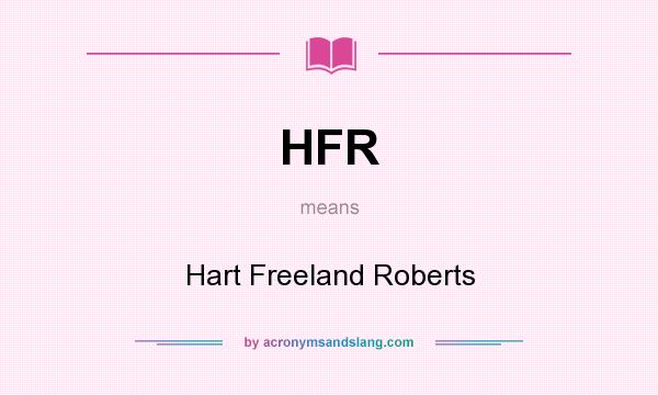 What does HFR mean? It stands for Hart Freeland Roberts