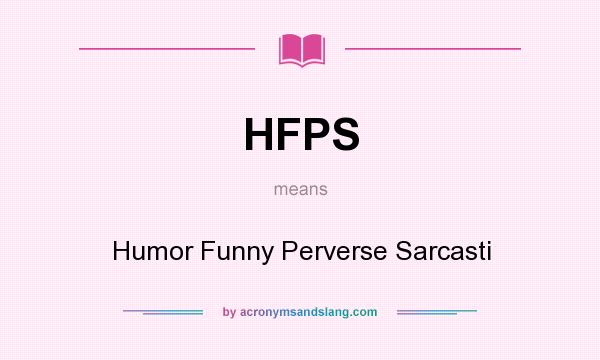 What does HFPS mean? It stands for Humor Funny Perverse Sarcasti