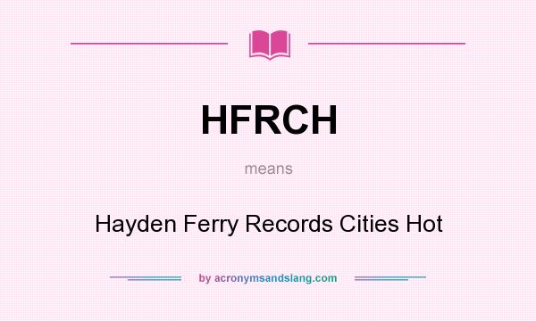 What does HFRCH mean? It stands for Hayden Ferry Records Cities Hot
