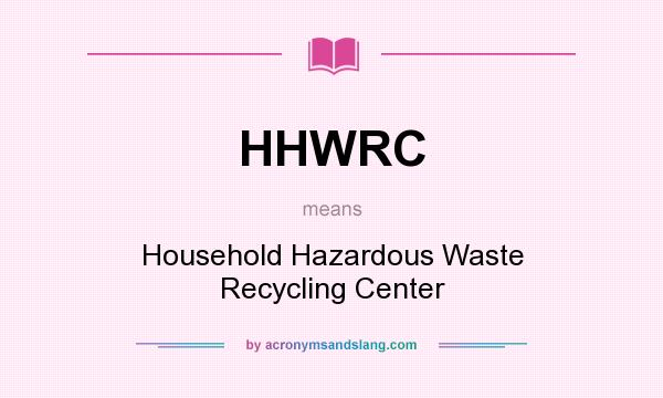 What does HHWRC mean? It stands for Household Hazardous Waste Recycling Center