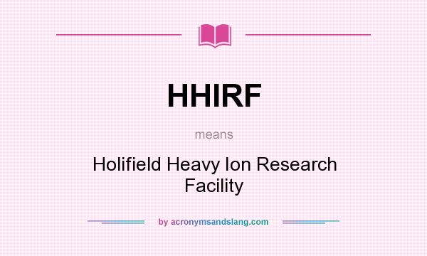 What does HHIRF mean? It stands for Holifield Heavy Ion Research Facility