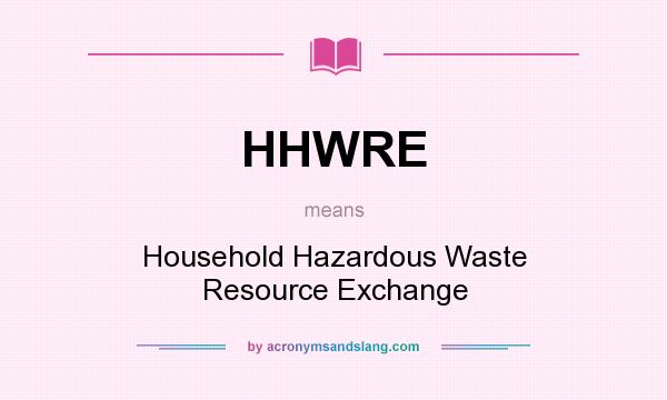 What does HHWRE mean? It stands for Household Hazardous Waste Resource Exchange