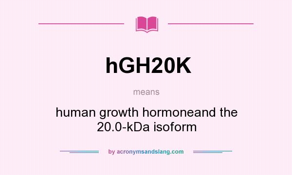 What does hGH20K mean? It stands for human growth hormoneand the 20.0-kDa isoform