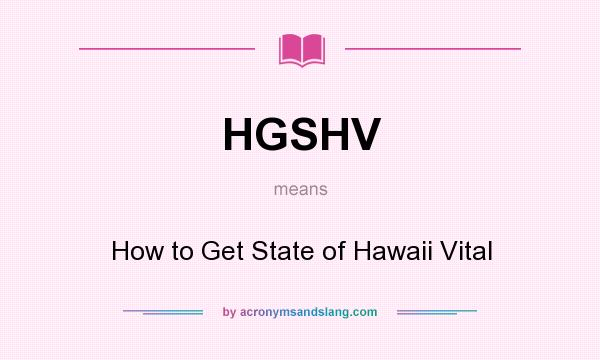 What does HGSHV mean? It stands for How to Get State of Hawaii Vital