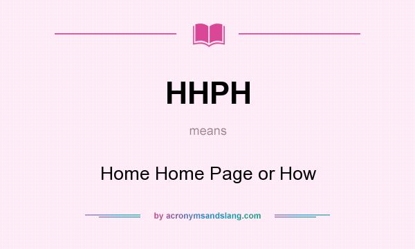 What does HHPH mean? It stands for Home Home Page or How