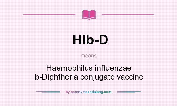 What does Hib-D mean? It stands for Haemophilus influenzae b-Diphtheria conjugate vaccine