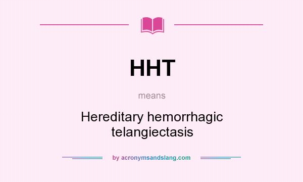 What does HHT mean? It stands for Hereditary hemorrhagic telangiectasis