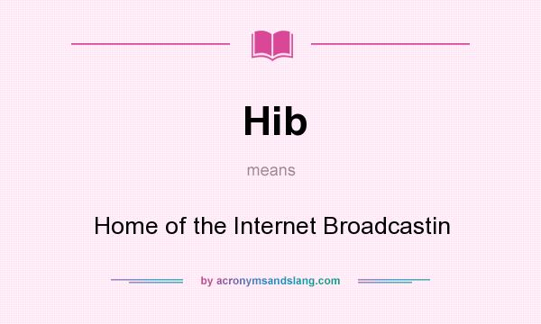 What does Hib mean? It stands for Home of the Internet Broadcastin