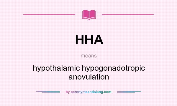 What does HHA mean? It stands for hypothalamic hypogonadotropic anovulation