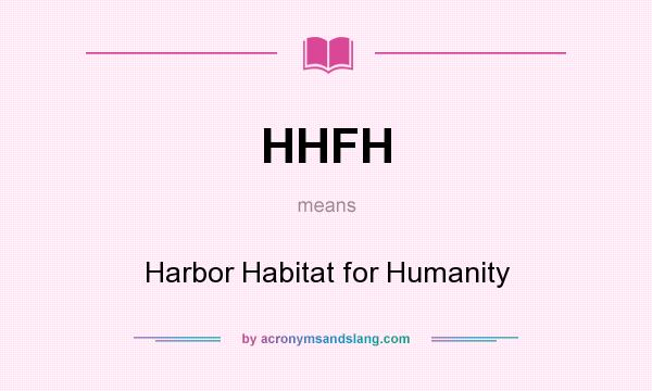 What does HHFH mean? It stands for Harbor Habitat for Humanity