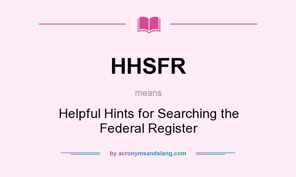 What does HHSFR mean? It stands for Helpful Hints for Searching the Federal Register