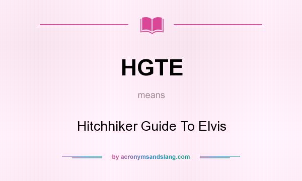 What does HGTE mean? It stands for Hitchhiker Guide To Elvis