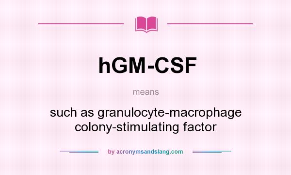 What does hGM-CSF mean? It stands for such as granulocyte-macrophage colony-stimulating factor