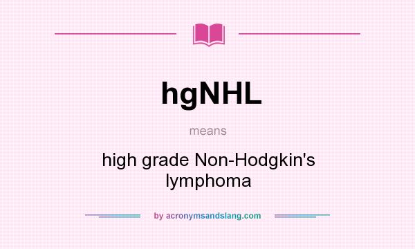 What does hgNHL mean? It stands for high grade Non-Hodgkin`s lymphoma