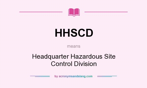 What does HHSCD mean? It stands for Headquarter Hazardous Site Control Division