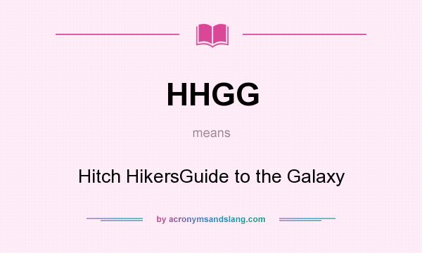 What does HHGG mean? It stands for Hitch HikersGuide to the Galaxy